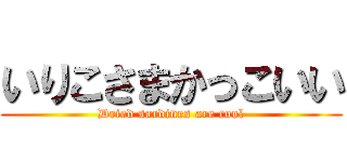 いりこさまかっこいい (Dried sardines are cool)
