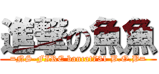 進撃の魚魚 (=NS-FIRE bancat731 B.O.B=)