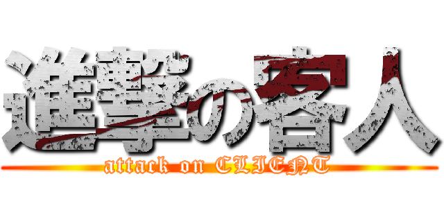 進撃の客人 (attack on CLIENT)