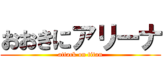 おおきにアリーナ (attack on titan)