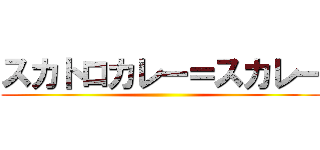 スカトロカレー＝スカレー ()