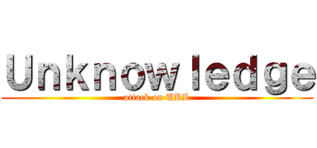 Ｕｎｋｎｏｗｌｅｄｇｅ (attack on UKL)