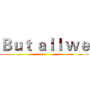 Ｂｕｔ ａｌｌ ｗｅ ()