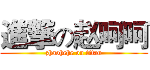 進撃の赵呵呵 (zhaohehe on titan)