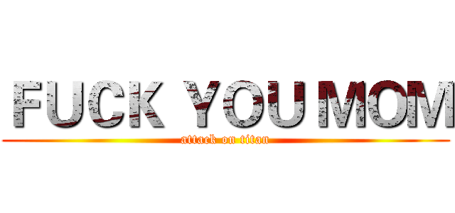 ＦＵＣＫ ＹＯＵ ＭＯＭ (attack on titan)