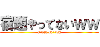 宿題やってないｗｗ (attack on titan)