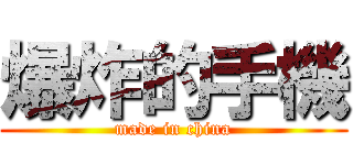 爆炸的手機 (made in china)