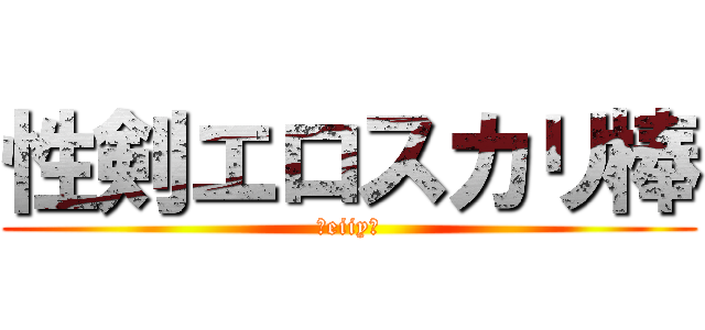 性剣エロスカリ棒 (Ｒeiiy？)