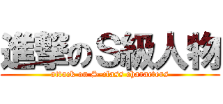 進撃のＳ級人物 (attack on S-class characters)