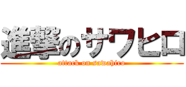 進撃のサワヒロ (attack on sawahiro)