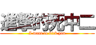 進撃的死中二 (I want to kick you)