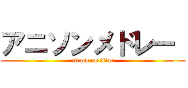 アニソンメドレー  (attack on titan)