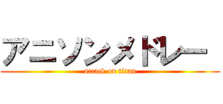 アニソンメドレー  (attack on titan)