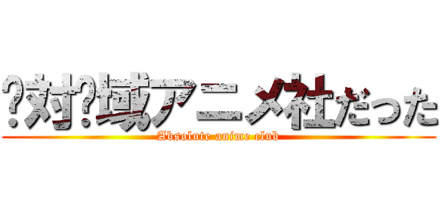 绝対领域アニメ社だった (Absolute anime club)