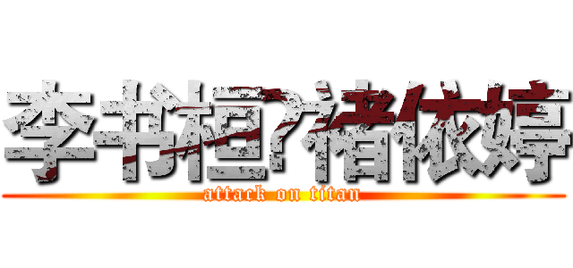 李书桓❤褚依婷 (attack on titan)