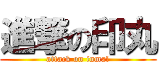進撃の印丸 (attack on inmal)