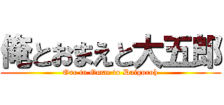 俺とおまえと大五郎 (Ore to Omae to Daigoroh)