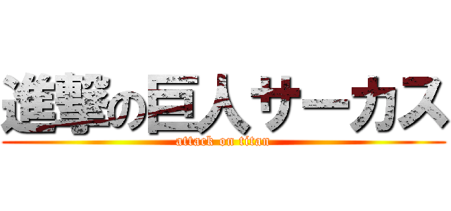 進撃の巨人サーカス (attack on titan)