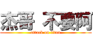 杰哥 不要阿 (attack on titan)