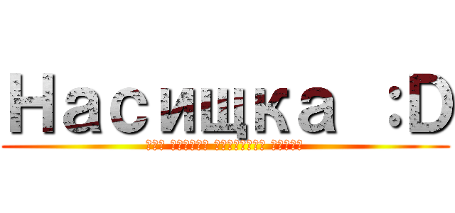Насищка ：Ｄ (Или просто упоротый Дюмка)