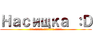 Насищка ：Ｄ (Или просто упоротый Дюмка)