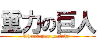 重力の巨人 (Thank you gravity )