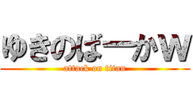 ゆきのばーかｗ (attack on titan)