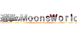 進撃のＭｏｏｎｓＷｏｒｌｄ (attack on moonsworld)