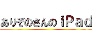 ありぞのさんのｉＰａｄ ()