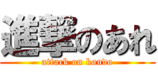 進撃のあれ (attack on kondo)