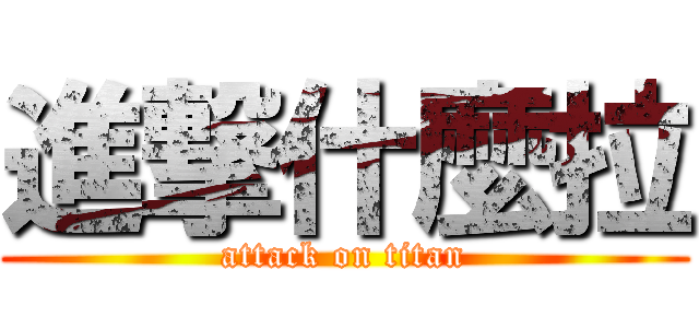 進撃什麼拉 (attack on titan)