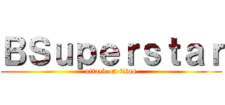 ＢＳｕｐｅｒｓｔａｒ (attack on titan)