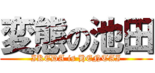 変態の池田 (IKEDA is HENTAI)