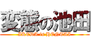 変態の池田 (IKEDA is HENTAI)