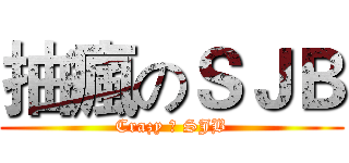 抽瘋のＳＪＢ (Crazy の SJB)