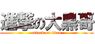 進撃の大黑哥 (attack on titan)