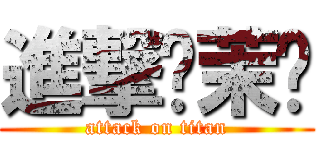 進撃ㄟ茉彤 (attack on titan)