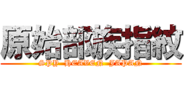 原始部族指紋 (SPY  HEAVEN  JAPAN)