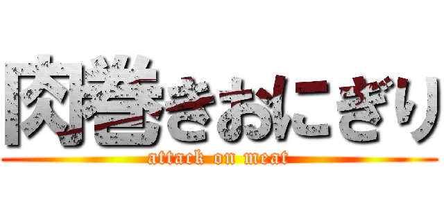 肉巻きおにぎり (attack on meat)