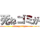 死ねゴミが (sine gomiga)