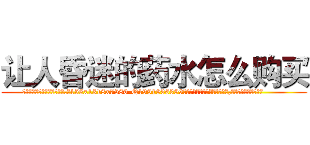 让人昏迷的药水怎么购买 (让人昏迷的药水怎么购买【电.话156x1318x7580-Q1991936399鑫宏药业】我们做的是长期生意,靠的是老客户长期支持
参考消息网2月20日报道 韩媒称，“剩女多、离婚率高的城市，房价一定会上涨。”这是中国经济学家金岩石2016年12月参加在上海举行的房地产相关论坛时说的话。
)