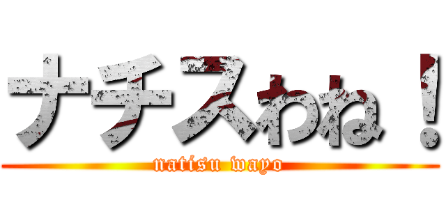 ナチスわね！ (natisu wayo)