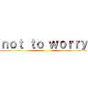 ｎｏｔ ｔｏ ｗｏｒｒｙ ()