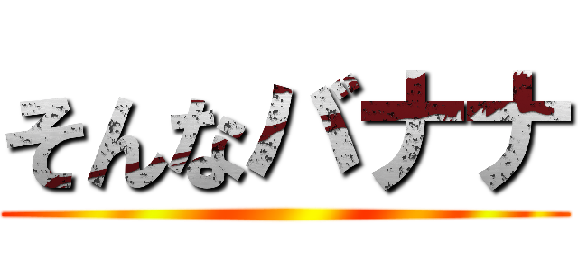 そんなバナナ ()