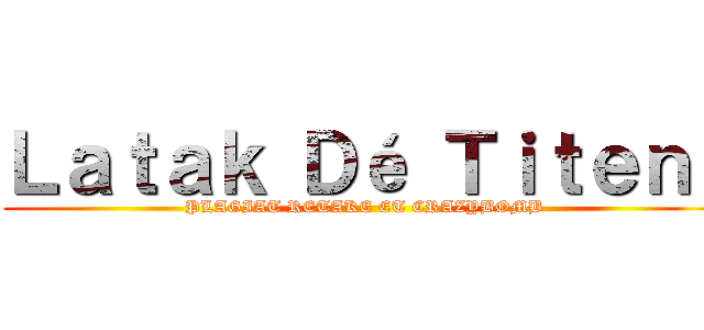 Ｌａｔａｋ Ｄé Ｔｉｔｅｎｔ (PLAGIAT RETAKE ET CRAZYBOMB )