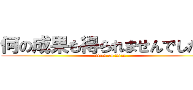 何の成果も得られませんでしたぁ‼ (attack on titan)