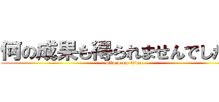 何の成果も得られませんでしたぁ‼ (attack on titan)