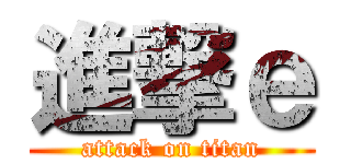 進撃ｅ (attack on titan)