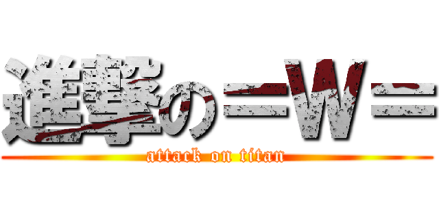 進撃の＝Ｗ＝ (attack on titan)