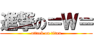 進撃の＝Ｗ＝ (attack on titan)